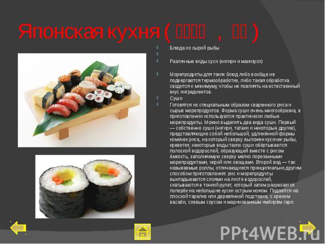 Японская кухня (日本料理 , 和食) Блюда из сырой рыбы Различные виды суcи (нигири и макизуси) Морепродукты для таких блюд либо вообще не подвергаются термообработке, либо такая обработка сводится к минимуму, чтобы не повлиять на естественный вкус инг…