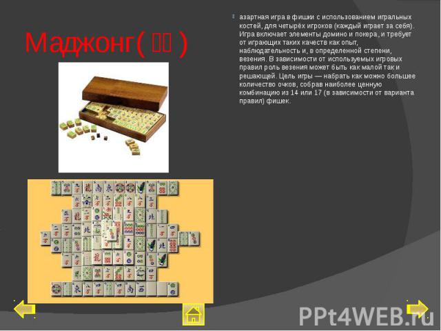 Маджонг(麻將) азартная игра в фишки с использованием игральных костей, для четырёх игроков (каждый играет за себя). Игра включает элементы домино и покера, и требует от играющих таких качеств как опыт, наблюдательность и, в определенной степени, вез…