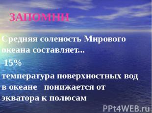 ЗАПОМНИ Средняя соленость Мирового океана составляет... 15% температура поверхно