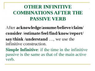 OTHER INFINITIVE COMBINATIONS AFTER THE PASSIVE VERB After acknowledge/assume/be