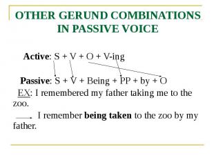 OTHER GERUND COMBINATIONS IN PASSIVE VOICE Active: S + V + O + V-ing Passive: S