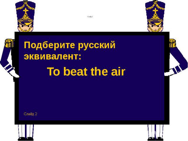 Слайд 2 Подберите русский эквивалент: To beat the air Слайд 2