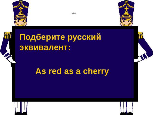 Слайд 2 Подберите русский эквивалент: As red as a cherry