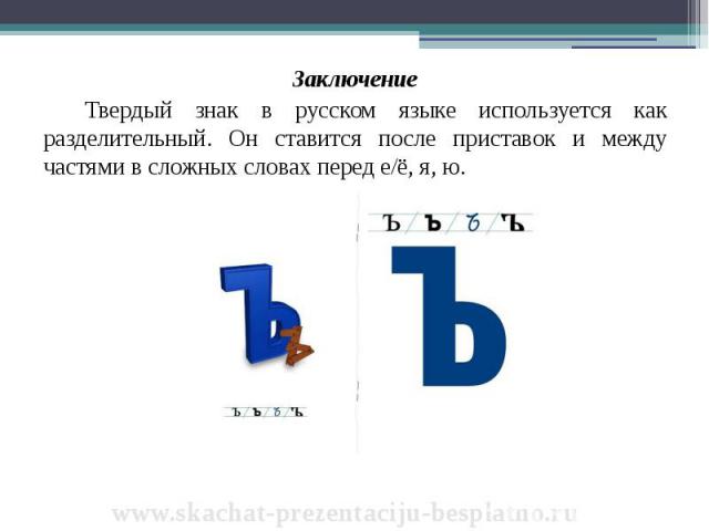 Заключение Заключение Твердый знак в русском языке используется как разделительный. Он ставится после приставок и между частями в сложных словах перед е/ё, я, ю.