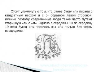 Стоит упомянуть о том, что ранее букву «п» писали с квадратным верхом и с J- обр