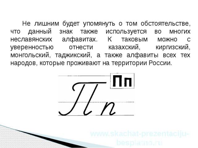 Не лишним будет упомянуть о том обстоятельстве, что данный знак также используется во многих неславянских алфавитах. К таковым можно с уверенностью отнести казахский, киргизский, монгольский, таджикский, а также алфавиты всех тех народов, которые пр…