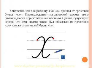 Считается, что в кириллицу знак «х» пришел от греческой буквы «хи». Происхождени