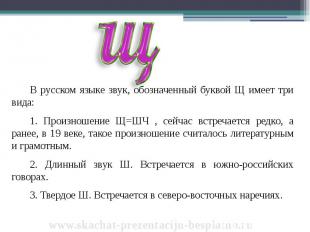 В русском языке звук, обозначенный буквой Щ имеет три вида: В русском языке звук