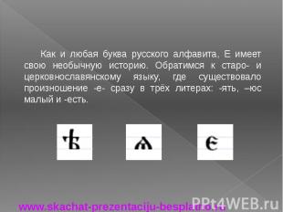 Как и любая буква русского алфавита, Е имеет свою необычную историю. Обратимся к