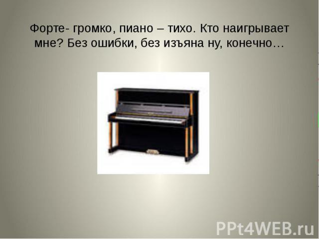 Форте- громко, пиано – тихо. Кто наигрывает мне? Без ошибки, без изъяна ну, конечно…