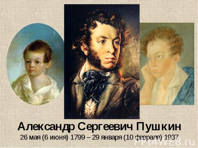 Александр Сергеевич Пушкин 26 мая (6 июня) 1799 – 29 января (10 февраля) 1937