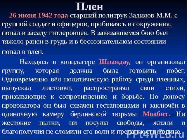 Плен 26 июня 1942 года старший политрук Залилов М.М. с группой солдат и офицеров, пробиваясь из окружения, попал в засаду гитлеровцев. В завязавшемся бою был тяжело ранен в грудь и в бессознательном состоянии попал в плен. Находясь в концлагере Шпан…