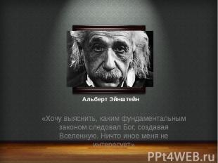 Альберт Эйнштейн «Хочу выяснить, каким фундаментальным законом следовал Бог, соз