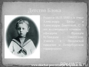 Детство Блока Родился 16.11.1880 г. в семье Александра Блока и Александры Бекето