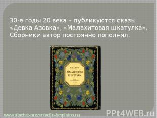 30-е годы 20 века – публикуются сказы «Девка&nbsp;Азовка», «Малахитовая шкатулка
