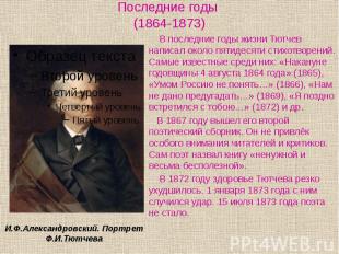 Последние годы (1864-1873) В последние годы жизни Тютчев написал около пятидесят