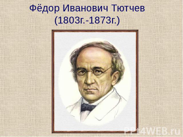 Фёдор Иванович Тютчев (1803г.-1873г.)