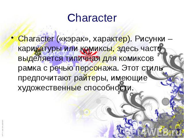 Character Character («кэрак», характер). Рисунки – карикатуры или комиксы, здесь часто выделяется типичная для комиксов рамка с речью персонажа. Этот стиль предпочитают райтеры, имеющие художественные способности.
