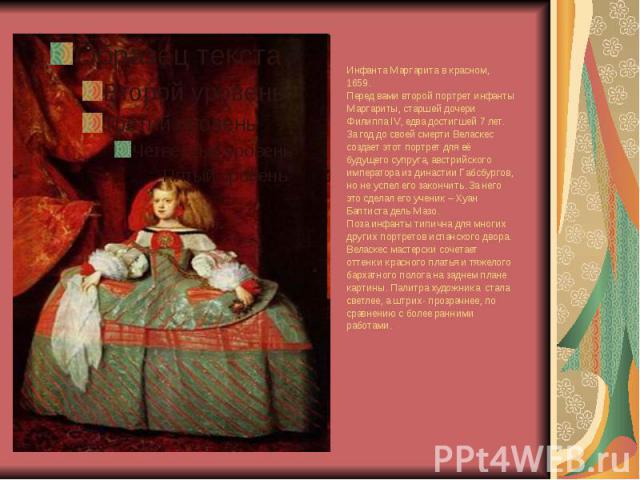 Инфанта Маргарита в красном, 1659. Перед вами второй портрет инфанты Маргариты, старшей дочери Филиппа IV, едва достигшей 7 лет. За год до своей смерти Веласкес создает этот портрет для её будущего супруга, австрийского императора из династии Габсбу…