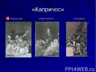 «Капричос» «Когда рассвет, «Какой златоуст!» «Сон разума мы уйдем» рождает чудов