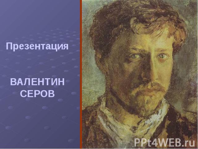 Презентация ВАЛЕНТИН СЕРОВ