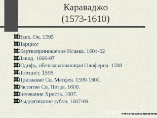 Караваджо (1573-1610) Вакх. Ок. 1595 Нарцисс Жертвоприношение Исаака. 1601-02 Да