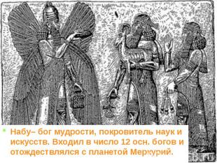 Набу– бог мудрости, покровитель наук и искусств. Входил в число 12 осн. богов и