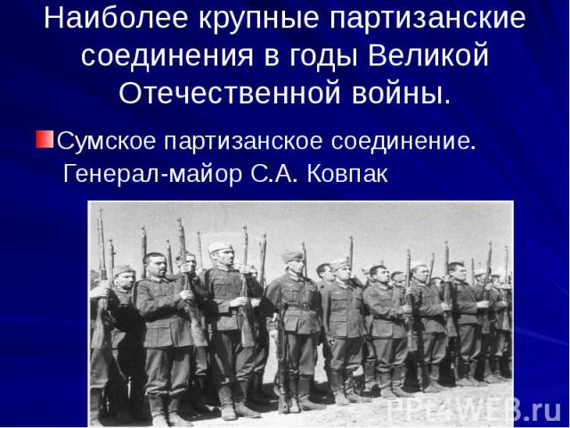 Наиболее крупные партизанские соединения в годы Великой Отечественной войны. Сумское партизанское соединение. Генерал-майор С.А. Ковпак
