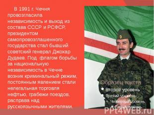 В 1991 г. Чечня провозгласила независимость и выход из состава СССР и РСФСР, пре