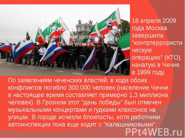 По заявлениям чеченских властей, в ходе обоих конфликтов погибло 300 000 человек (население Чечни в настоящее время составляет примерно 1,3 миллиона человек). В Грозном этот "день победы" был отмечен музыкальными концертами и гудками клакс…