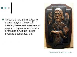 Образы этого величайшего иконописца московской школы, овеянные неземными миром и