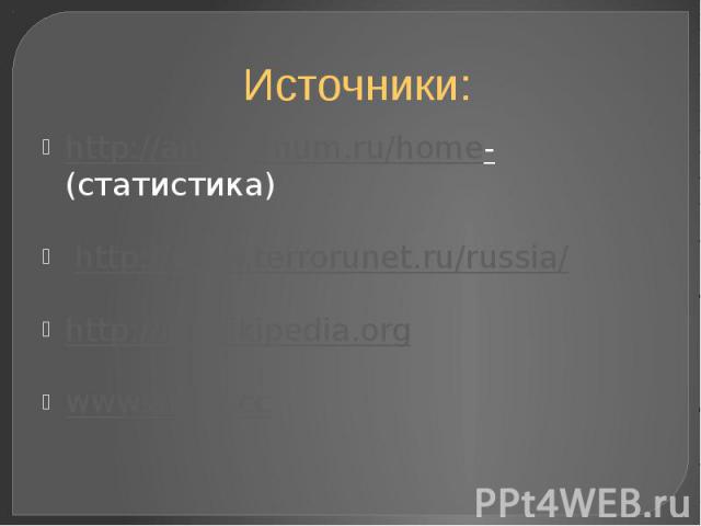 Источники: http://answernum.ru/home- (статистика) http://www.terrorunet.ru/russia/ http://ru.wikipedia.org www.atmc.cc