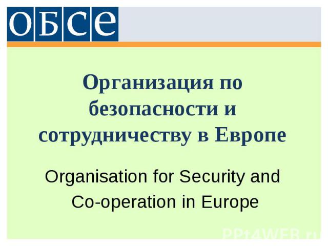 Организация по безопасности и сотрудничеству в Европе Organisation for Security and Co-operation in Europe