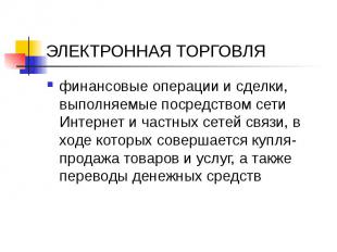 ЭЛЕКТРОННАЯ ТОРГОВЛЯ финансовые операции и сделки, выполняемые посредством сети