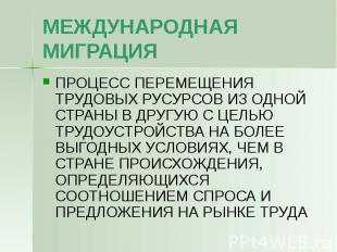 МЕЖДУНАРОДНАЯ МИГРАЦИЯ ПРОЦЕСС ПЕРЕМЕЩЕНИЯ ТРУДОВЫХ РУСУРСОВ ИЗ ОДНОЙ СТРАНЫ В Д