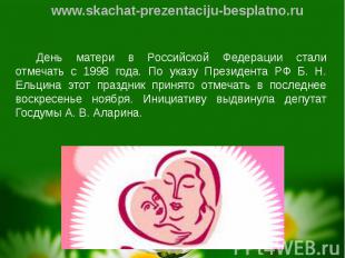 День матери в Российской Федерации стали отмечать с 1998 года. По указу Президен