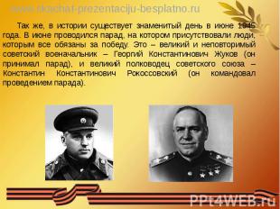 Так же, в истории существует знаменитый день в июне 1945 года. В июне проводился