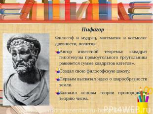 Пифагор Философ и мудрец, математик и космолог древности, политик. Автор известн