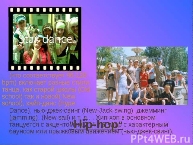 "Hip-hop" (что соответствует 96-128 bpm) включает разные стили танца, как старой школы (Old school) так и новой( New school), хайп-данс (Hype