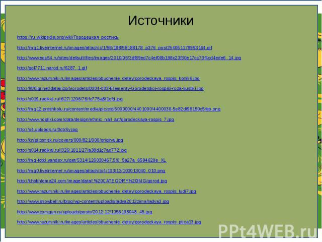 Источники https://ru.wikipedia.org/wiki/Городецкая_роспись http://img1.liveinternet.ru/images/attach/c/1/58/188/58188178_p376_post254061178993164.gif http://www.edu54.ru/sites/default/files/images/2010/06/3df89ed7c4ef08b198c23f30e17cc73f4cd4ede6_14.…