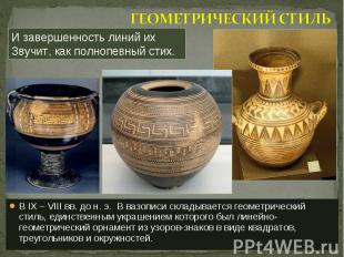 В IX – VIII вв. до н. э. В вазописи складывается геометрический стиль, единствен