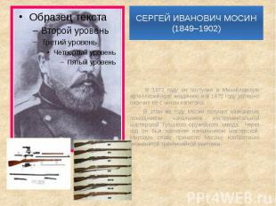 СЕРГЕЙ ИВАНОВИЧ МОСИН (1849–1902) В 1872 году он поступил в Михайловскую артилле