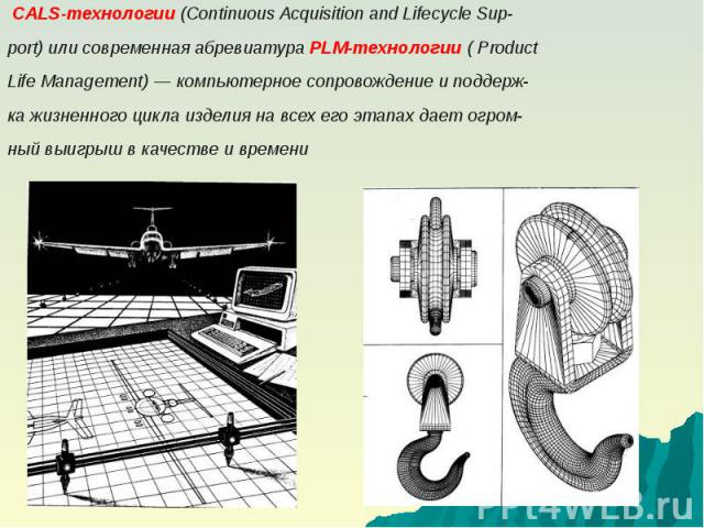 CALS-технологии (Continuous Acquisition and Lifecycle Sup- CALS-технологии (Continuous Acquisition and Lifecycle Sup- port) или современная абревиатура PLM-технологии ( Product Life Management) — компьютерное сопровождение и поддерж- ка жизненного ц…