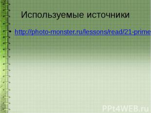 Используемые источники http://photo-monster.ru/lessons/read/21-primer-dlya-syemk