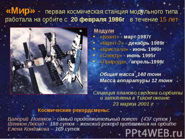 Модули Модули «Квант» - март 1987г «Квант-2» - декабрь 1989г «Кристалл» - июнь 1990г «Спектр» - июнь 1995г «Природа» - апрель 1996г Общая масса 140 тонн Масса аппаратуры 12 тонн Станция планово сведена с орбиты и затоплена в Тихом океане 23 марта 2001 г