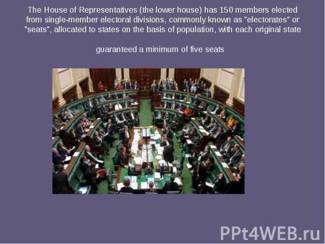 The House of Representatives (the lower house) has 150 members elected from single-member electoral divisions, commonly known as "electorates" or "seats", allocated to states on the basis of population, with each o…