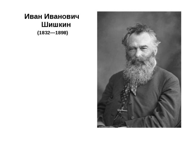 Иван Иванович Шишкин Иван Иванович Шишкин (1832—1898)