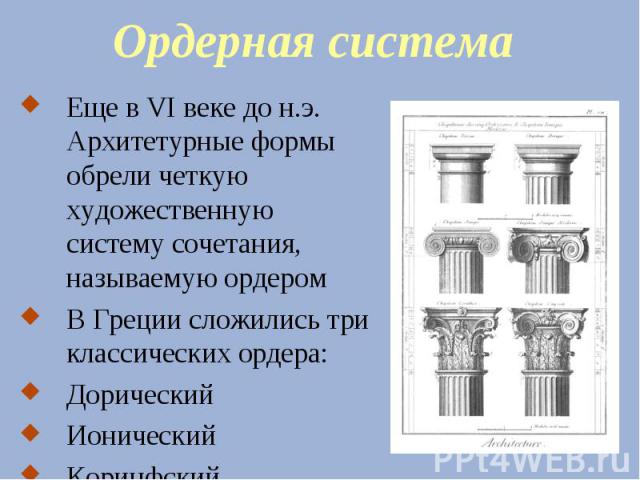 Ордерная система Еще в VI веке до н.э. Архитетурные формы обрели четкую художественную систему сочетания, называемую ордером В Греции сложились три классических ордера: Дорический Ионический Коринфский