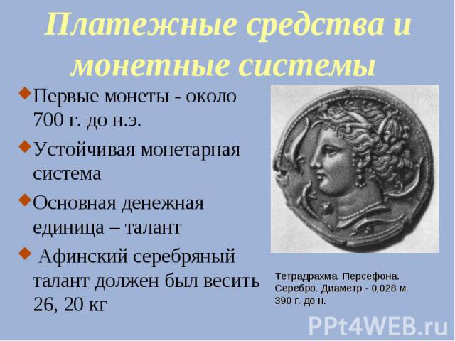 Платежные средства и монетные системы Первые монеты - около 700 г. до н.э. Устойчивая монетарная система Основная денежная единица – талант Афинский серебряный талант должен был весить 26, 20 кг