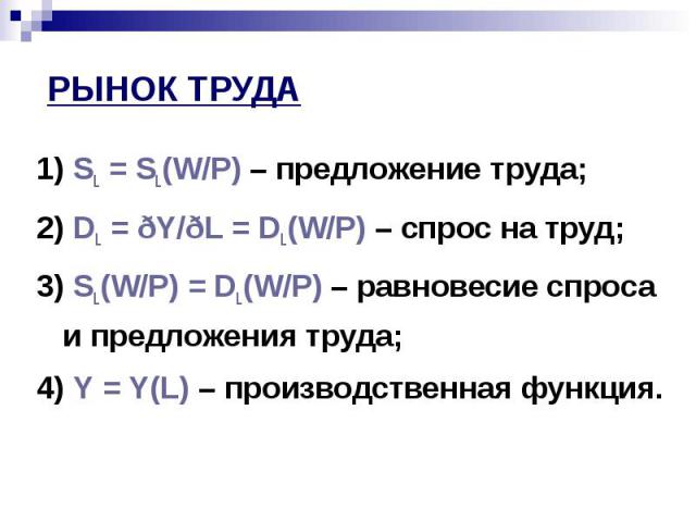 1) SL = SL(W/P) – предложение труда; 1) SL = SL(W/P) – предложение труда; 2) DL = ðY/ðL = DL(W/P) – спрос на труд; 3) SL(W/P) = DL(W/P) – равновесие спроса и предложения труда; 4) Y = Y(L) – производственная функция.